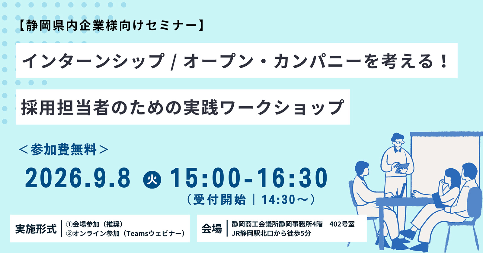 【静岡県内企業様向けセミナー】インターンシップ／オープン・カンパニーを考える！採用担当者のための実践ワークショップ｜2026年9月8日(火)15:00-16:30(受付開始 14:30～)｜参加費無料｜静岡商工会議所静岡事務所4階 402号室・Teamsウェビナー